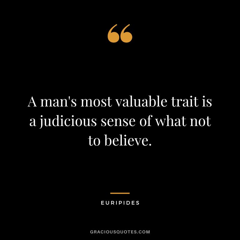 A man's most valuable trait is a judicious sense of what not to believe.
