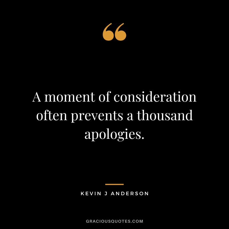 A moment of consideration often prevents a thousand apologies. - Kevin J Anderson