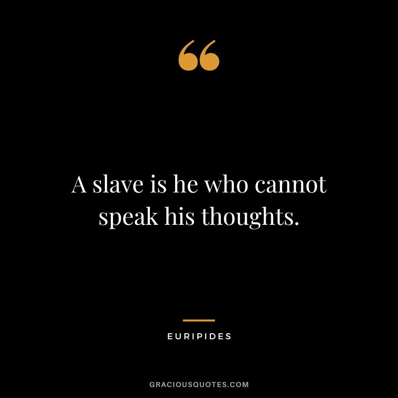 A slave is he who cannot speak his thoughts.