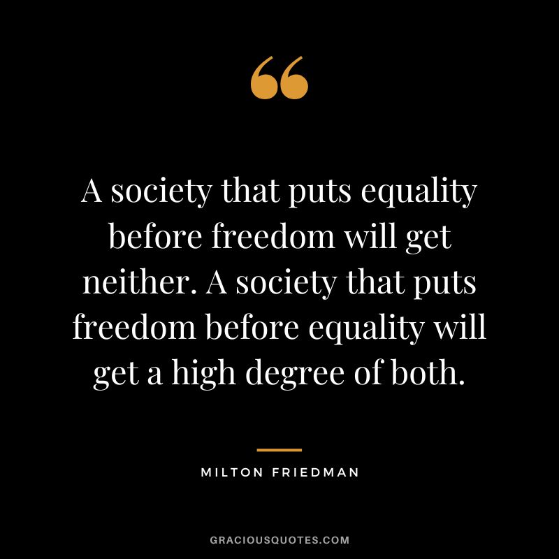 A society that puts equality before freedom will get neither. A society that puts freedom before equality will get a high degree of both.