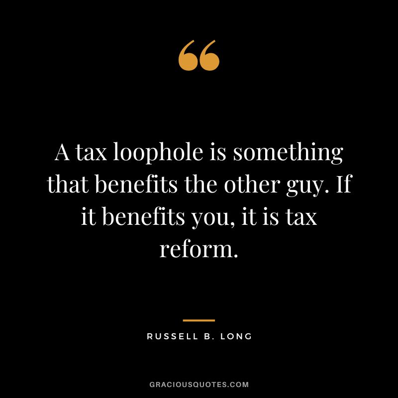 A tax loophole is something that benefits the other guy. If it benefits you, it is tax reform. - Russell B. Long