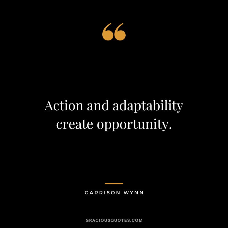 Action and adaptability create opportunity. - Garrison Wynn