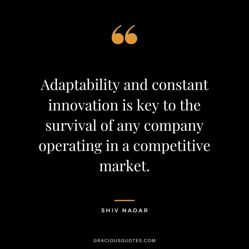 Adaptability and constant innovation is key to the survival of any company operating in a competitive market. - Shiv Nadar