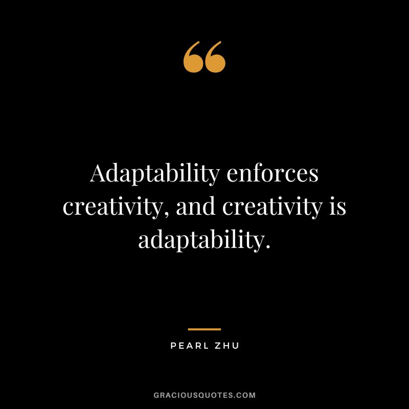 Adaptability enforces creativity, and creativity is adaptability. - Pearl Zhu