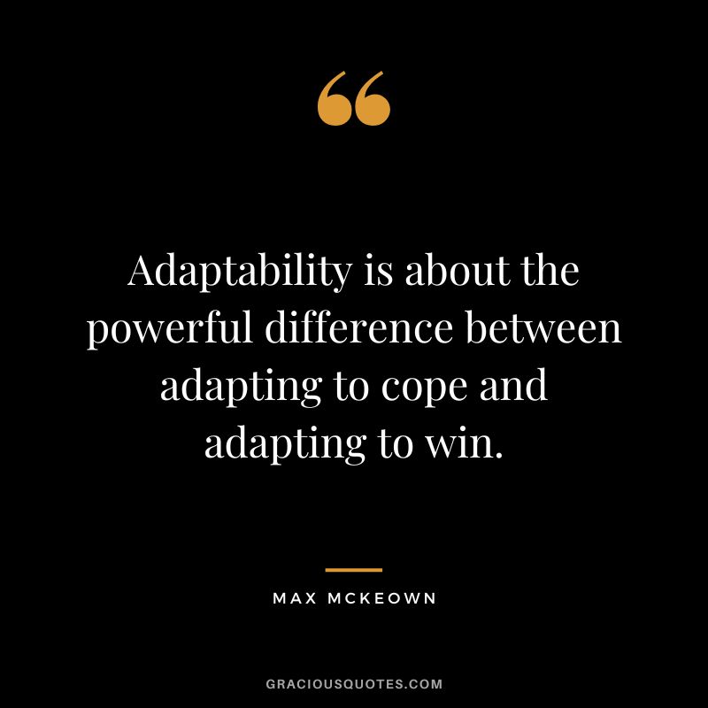 Adaptability is about the powerful difference between adapting to cope and adapting to win. - Max McKeown