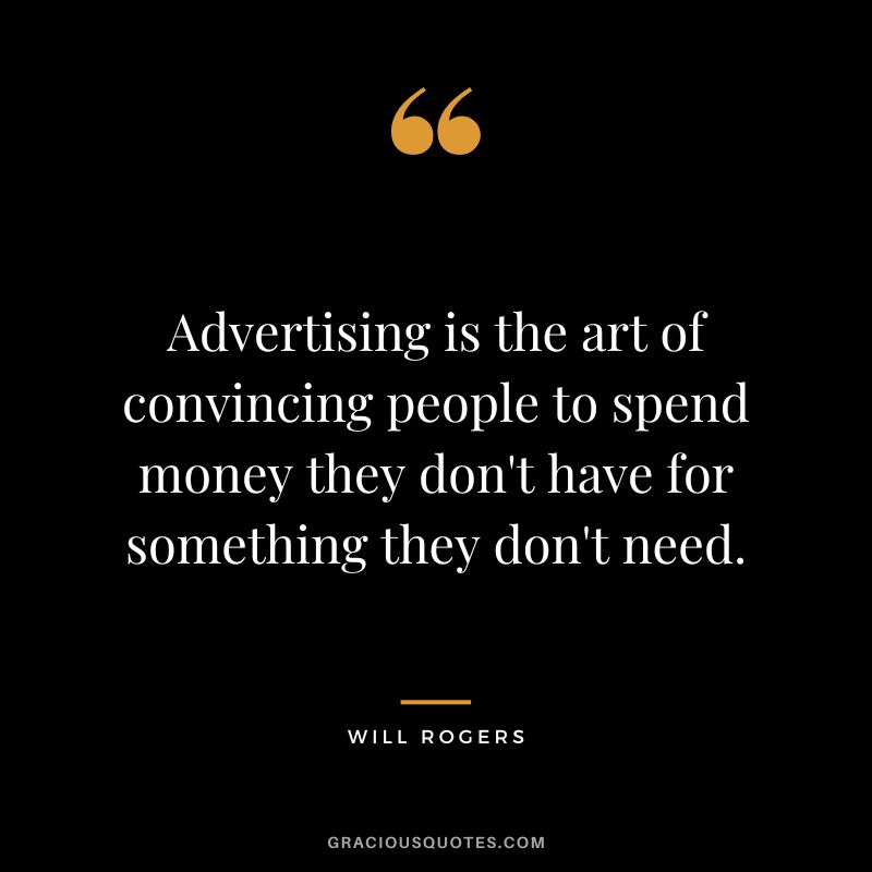 Advertising is the art of convincing people to spend money they don't have for something they don't need.