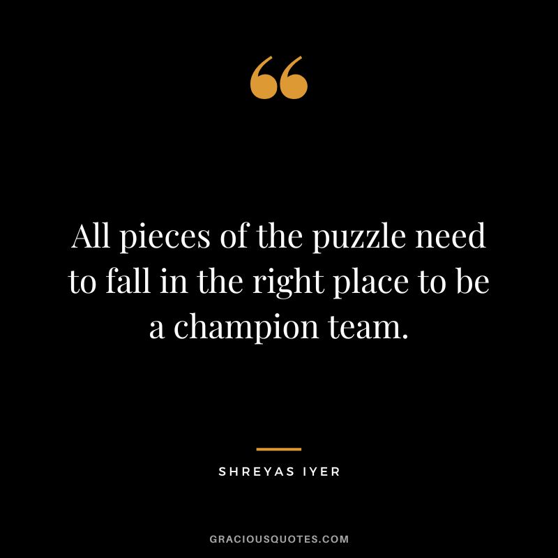 All pieces of the puzzle need to fall in the right place to be a champion team. - Shreyas Iyer