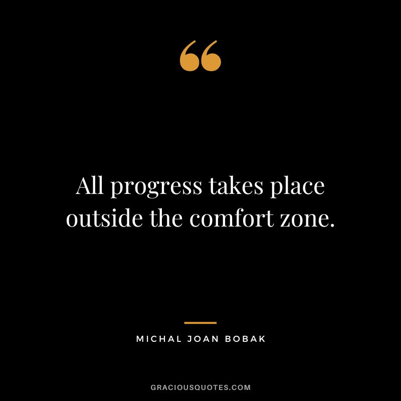 All progress takes place outside the comfort zone. - Michal Joan Bobak
