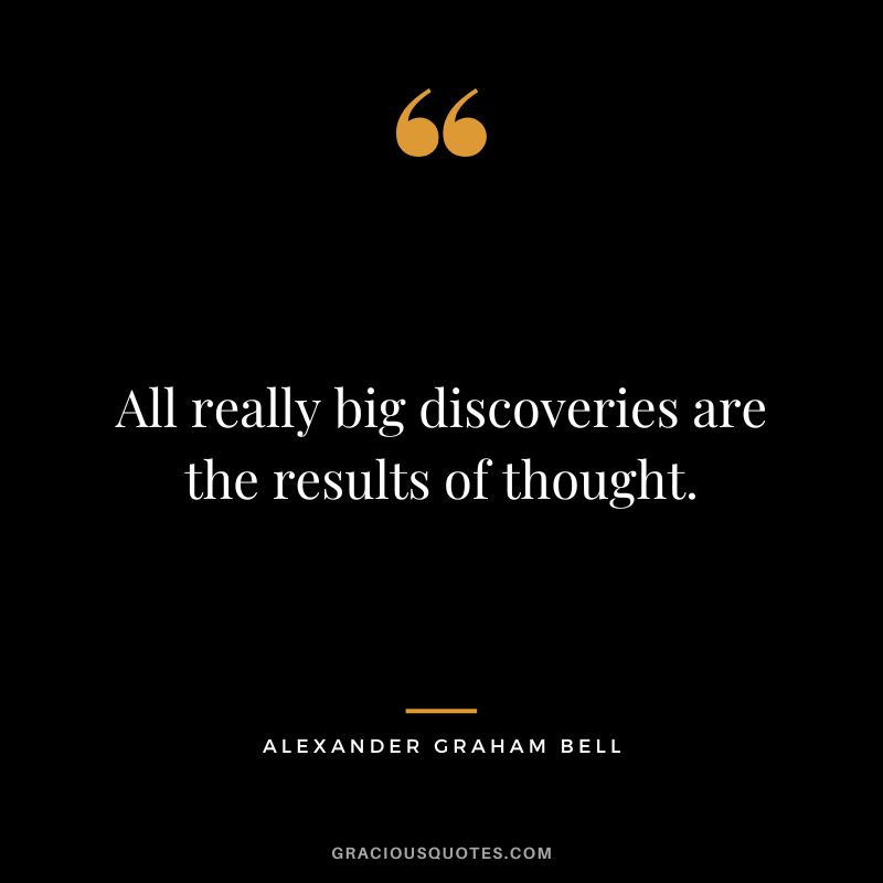All really big discoveries are the results of thought.