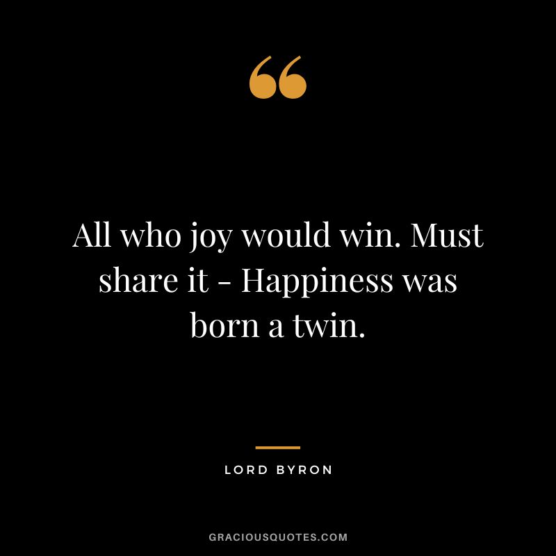 All who joy would win. Must share it - Happiness was born a twin.