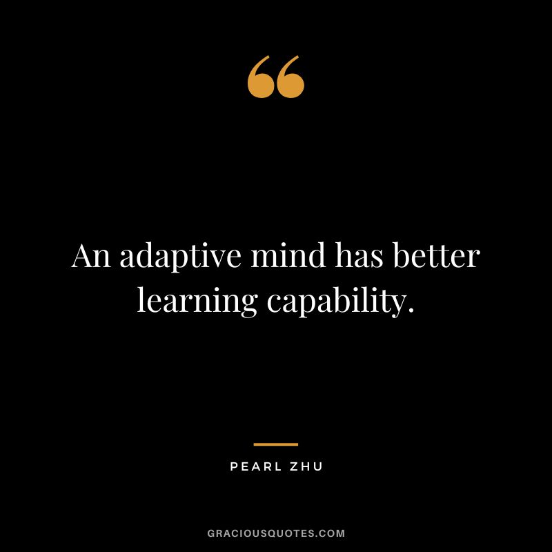 An adaptive mind has better learning capability. - Pearl Zhu