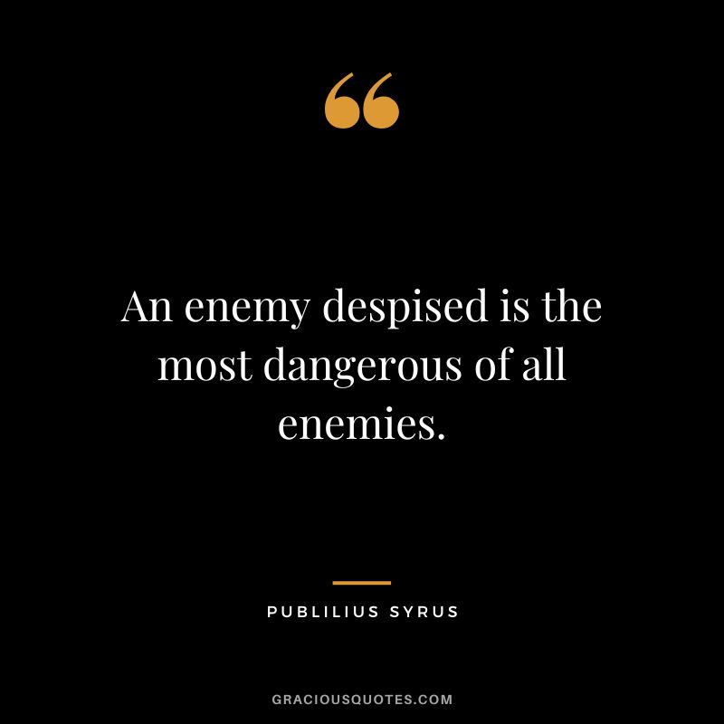 An enemy despised is the most dangerous of all enemies.