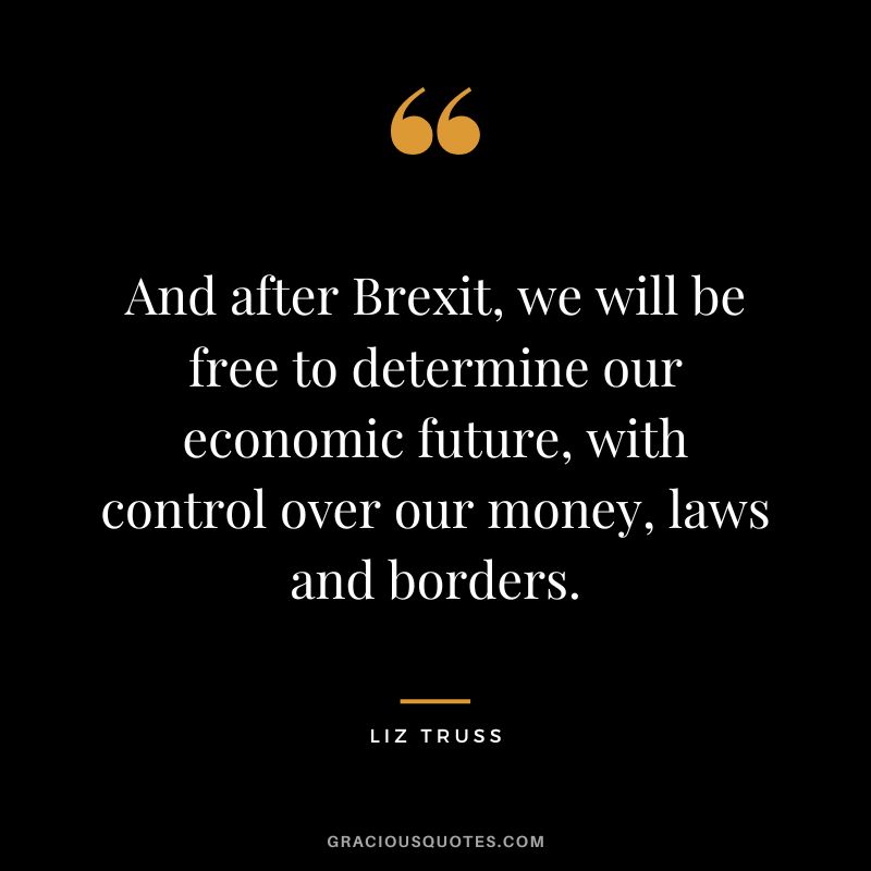 And after Brexit, we will be free to determine our economic future, with control over our money, laws and borders.