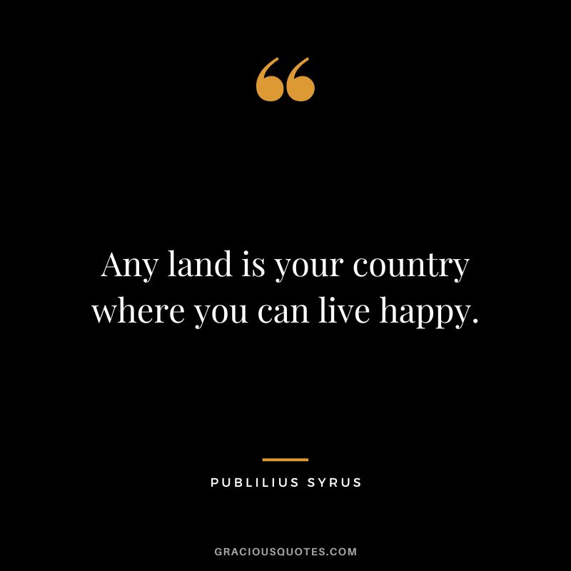 Any land is your country where you can live happy.