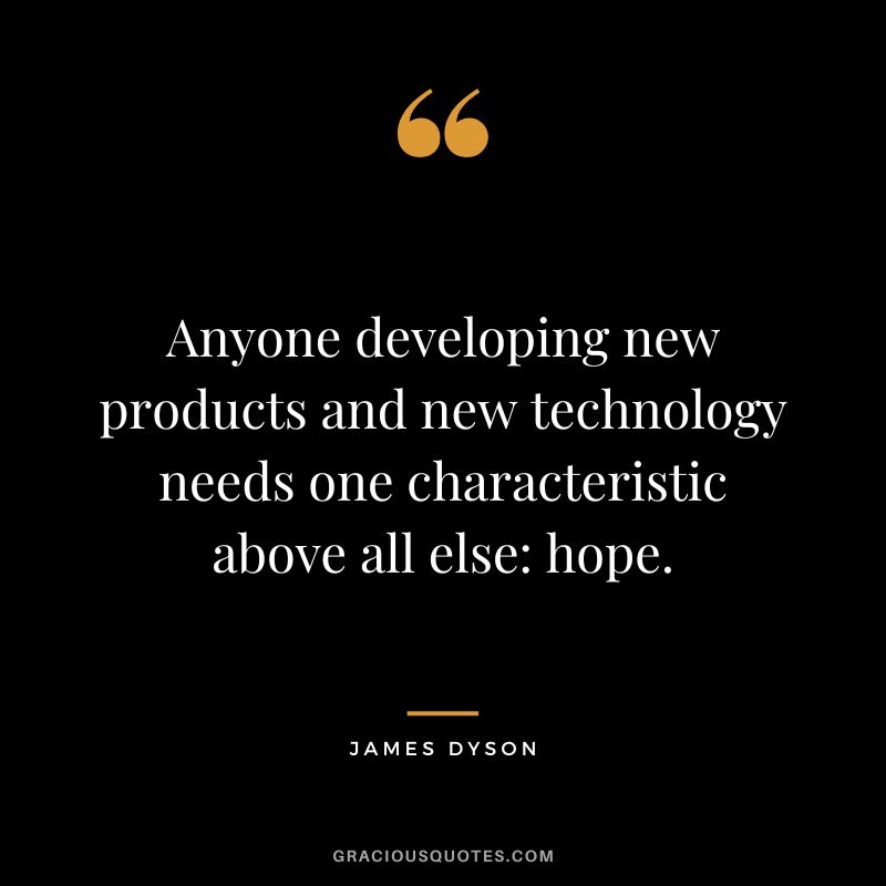 Anyone developing new products and new technology needs one characteristic above all else: hope.