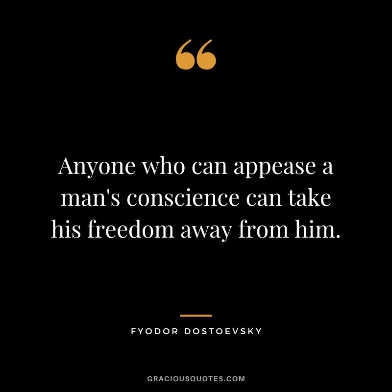 Anyone who can appease a man's conscience can take his freedom away from him.