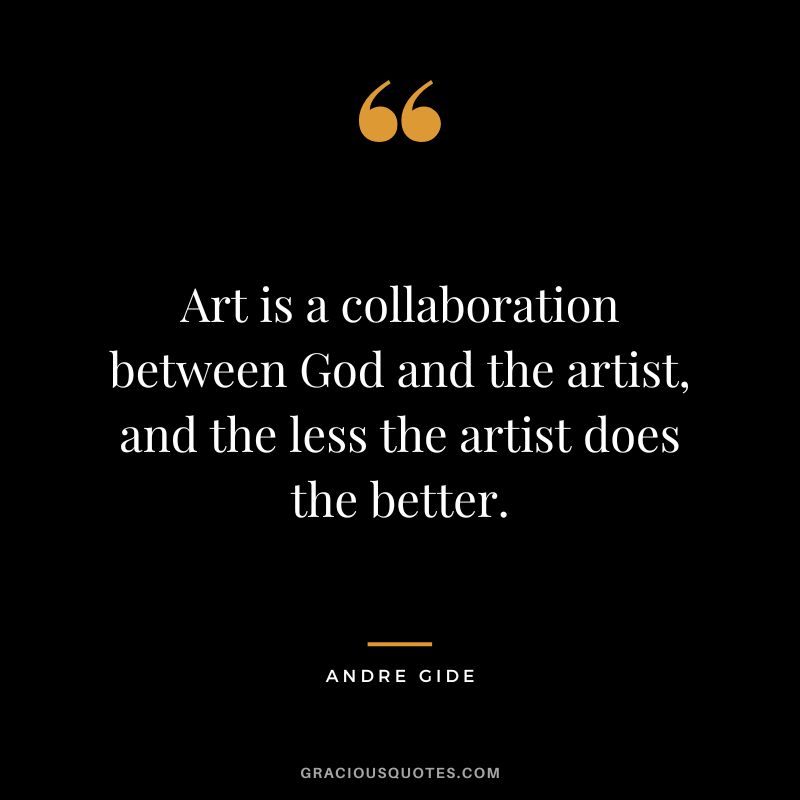 Art is a collaboration between God and the artist, and the less the artist does the better. - Andre Gide