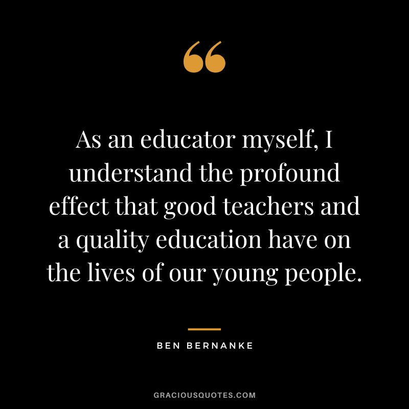 As an educator myself, I understand the profound effect that good teachers and a quality education have on the lives of our young people.