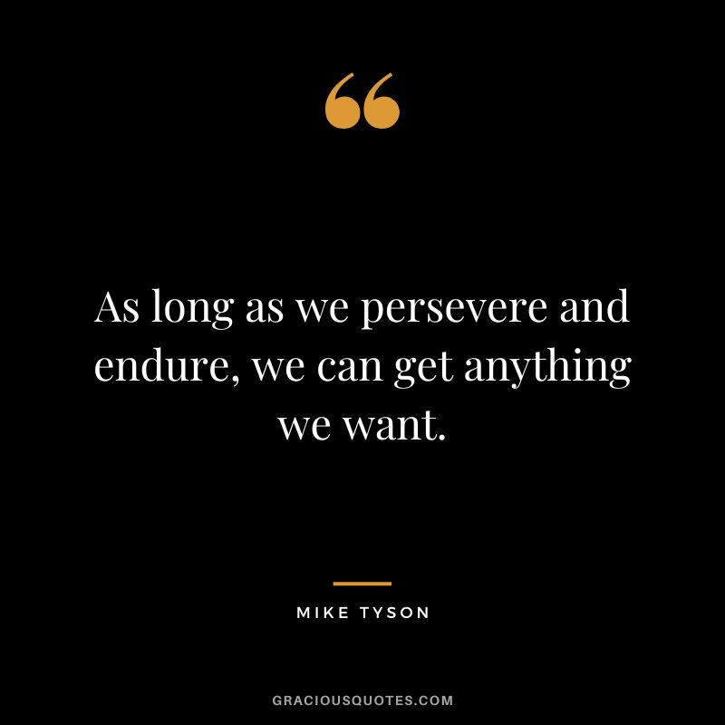 As long as we persevere and endure, we can get anything we want. - Mike Tyson