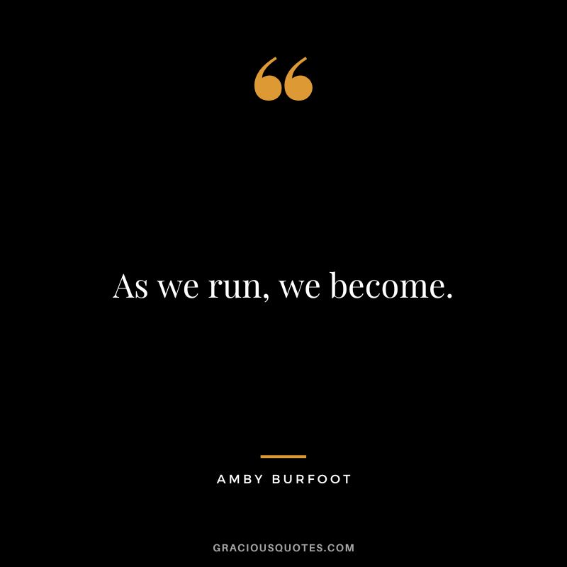 As we run, we become. - Amby Burfoot