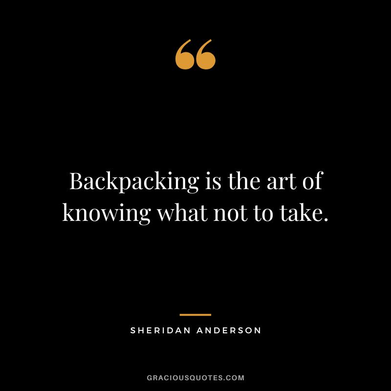 Backpacking is the art of knowing what not to take. - Sheridan Anderson