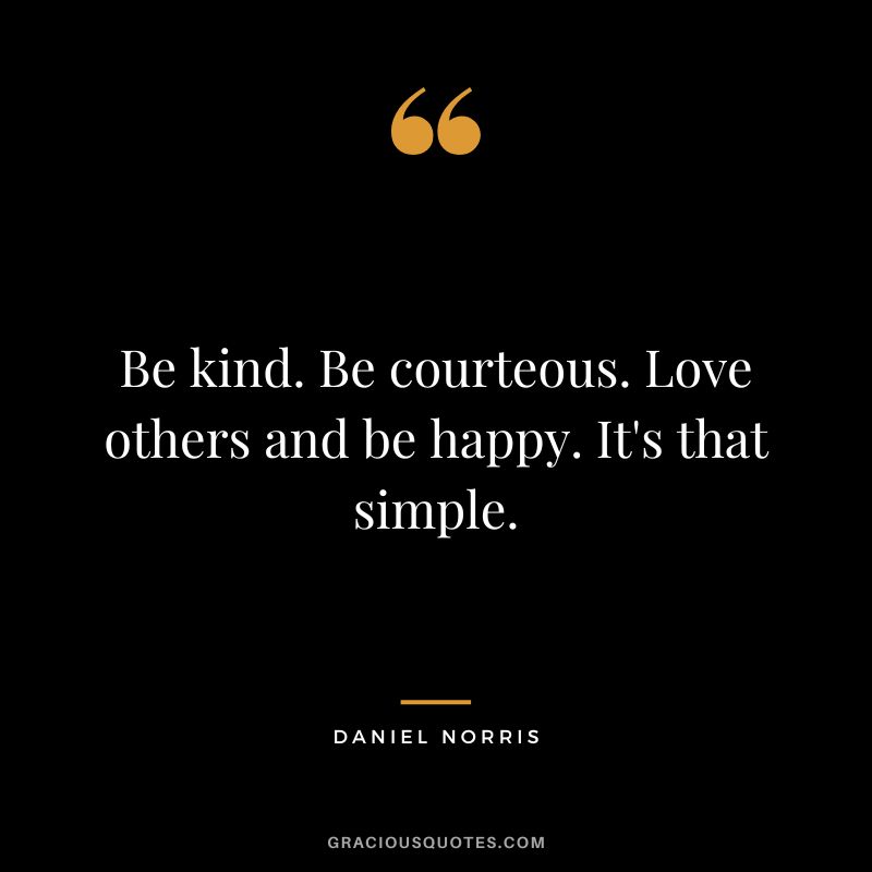 Be kind. Be courteous. Love others and be happy. It's that simple. - Daniel Norris