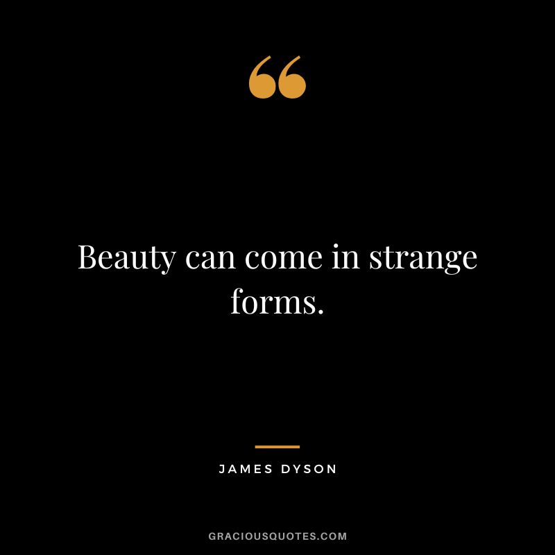Beauty can come in strange forms.