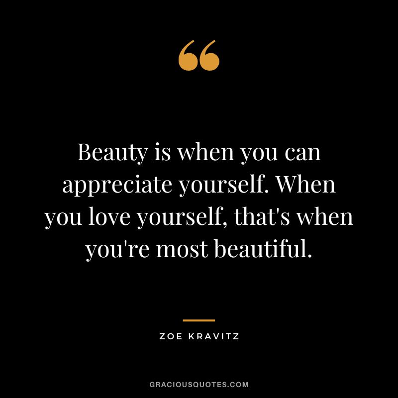 Beauty is when you can appreciate yourself. When you love yourself, that's when you're most beautiful. - Zoe Kravitz