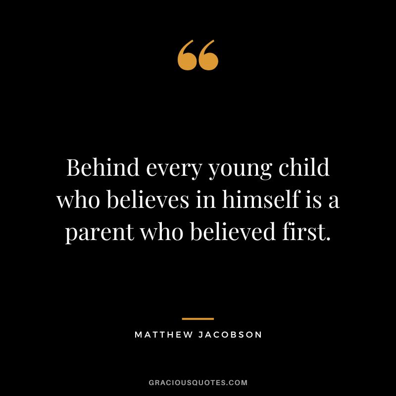 Behind every young child who believes in himself is a parent who believed first. - Matthew Jacobson