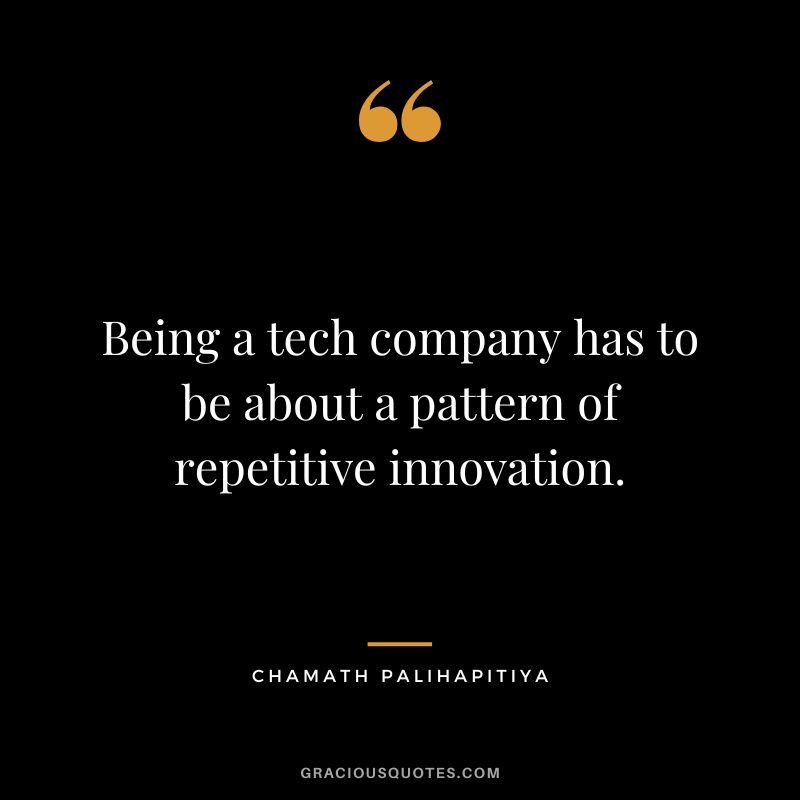 Being a tech company has to be about a pattern of repetitive innovation.