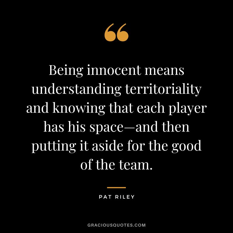 Being innocent means understanding territoriality and knowing that each player has his space—and then putting it aside for the good of the team.