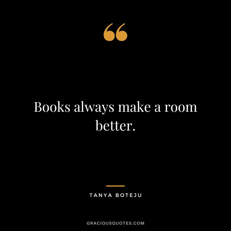 Books always make a room better. - Tanya Boteju