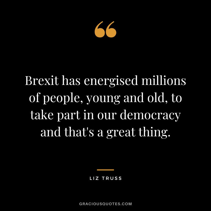 Brexit has energised millions of people, young and old, to take part in our democracy and that's a great thing.