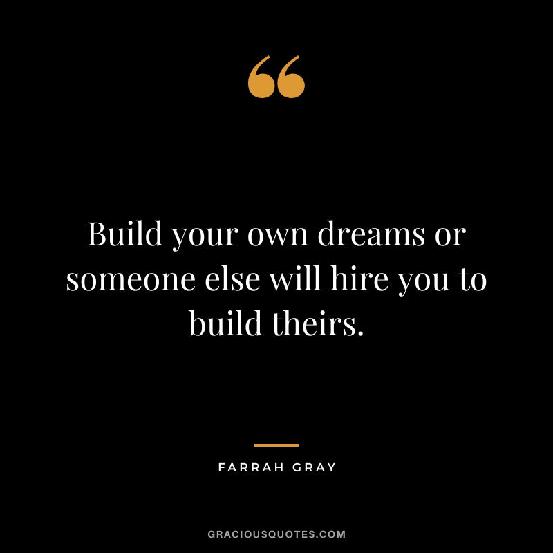 Build your own dreams or someone else will hire you to build theirs. - Farrah Gray