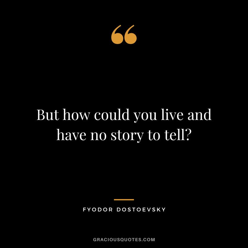 But how could you live and have no story to tell?