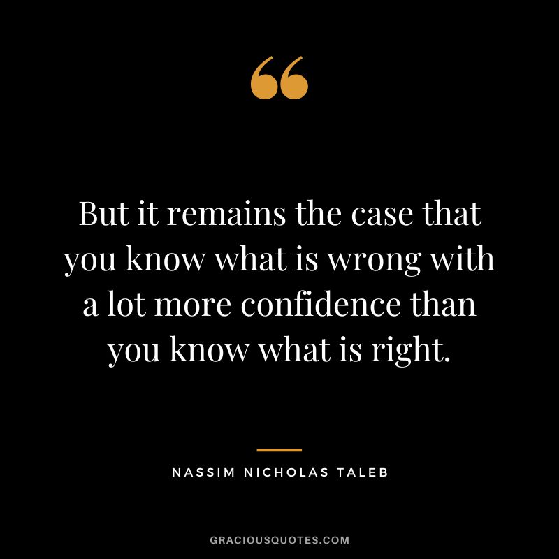 But it remains the case that you know what is wrong with a lot more confidence than you know what is right.