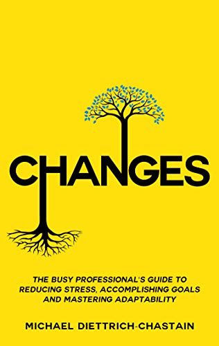 CHANGES: The Busy Professional's Guide to Reducing Stress, Accomplishing Goals and Mastering Adaptability