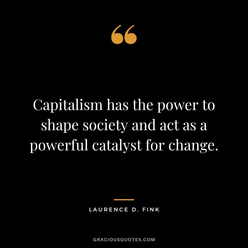 Capitalism has the power to shape society and act as a powerful catalyst for change.