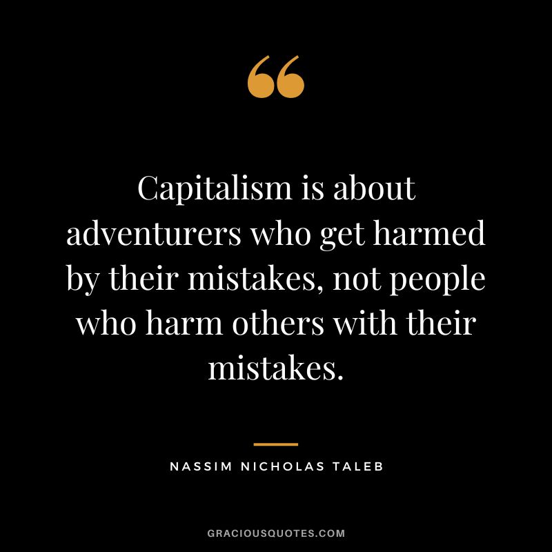 Capitalism is about adventurers who get harmed by their mistakes, not people who harm others with their mistakes.