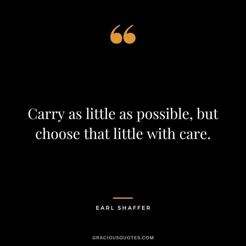 Carry as little as possible, but choose that little with care. - Earl Shaffer