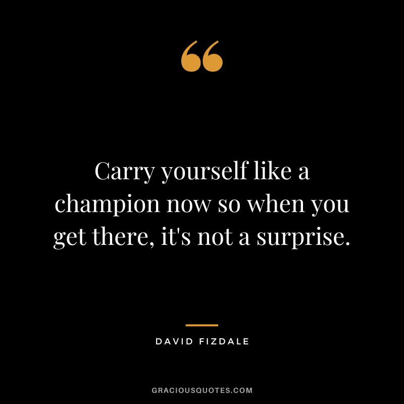 Carry yourself like a champion now so when you get there, it's not a surprise. - David Fizdale