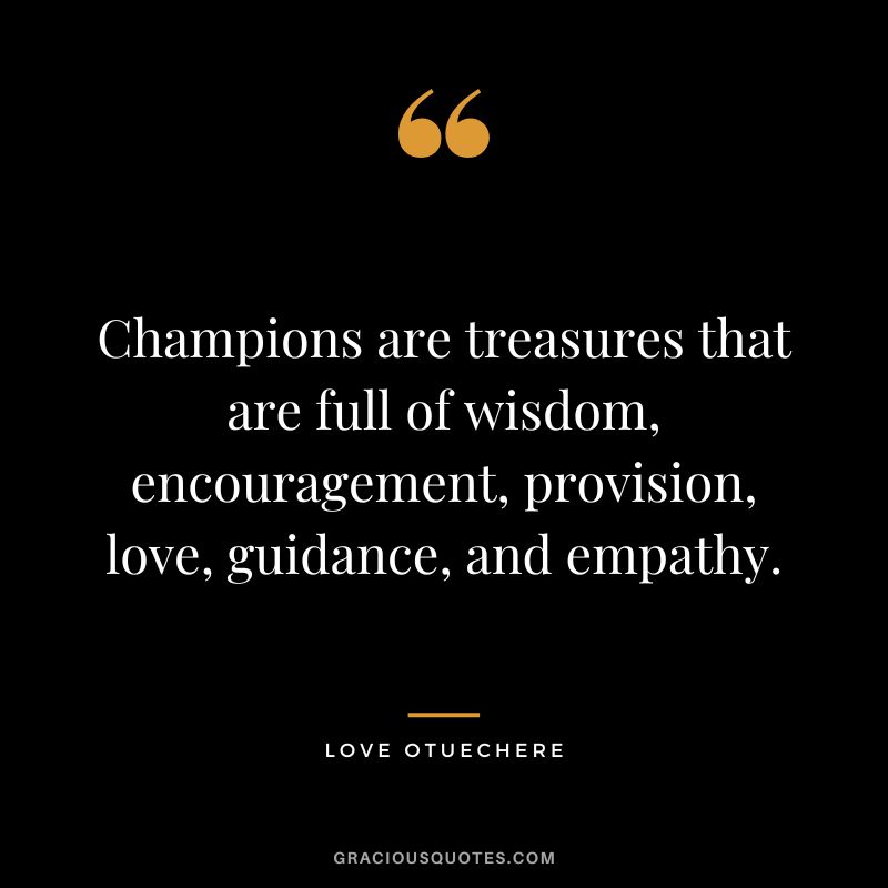 Champions are treasures that are full of wisdom, encouragement, provision, love, guidance, and empathy. - Love Otuechere