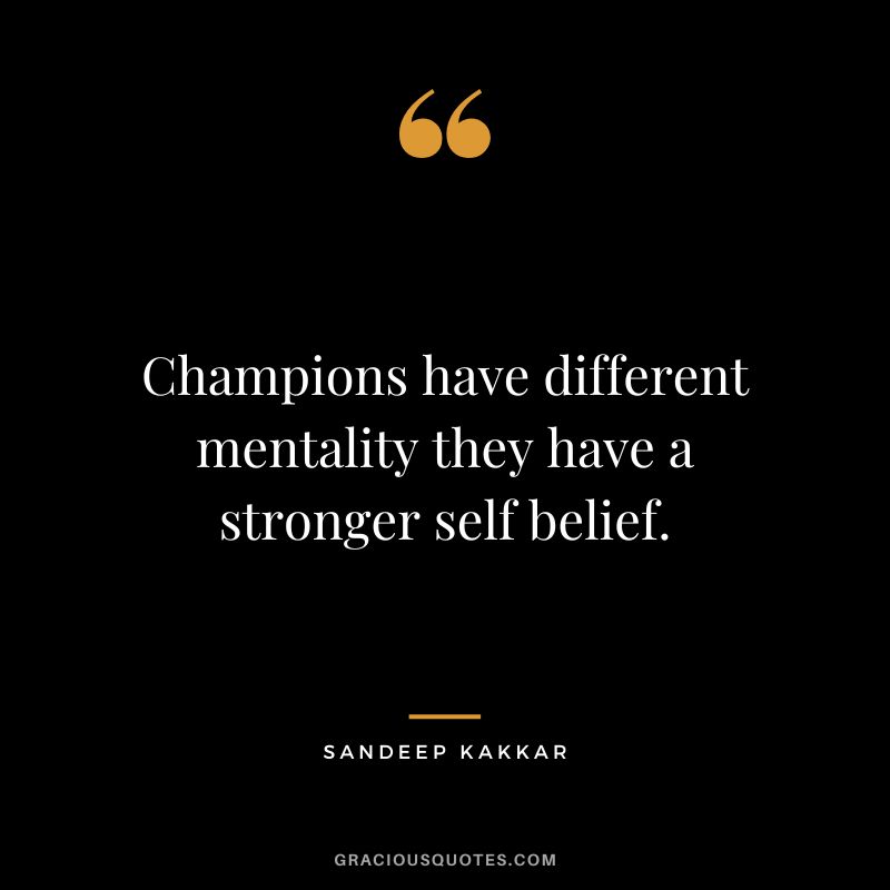 Champions have different mentality they have a stronger self belief. - Sandeep Kakkar