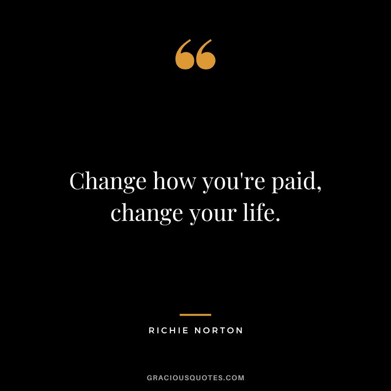 Change how you're paid, change your life. - Richie Norton