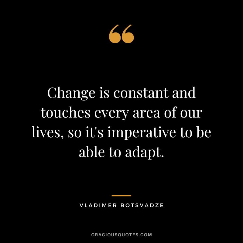 Change is constant and touches every area of our lives, so it's imperative to be able to adapt.