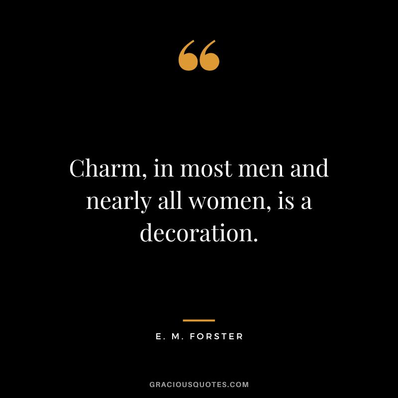 Charm, in most men and nearly all women, is a decoration. - E. M. Forster