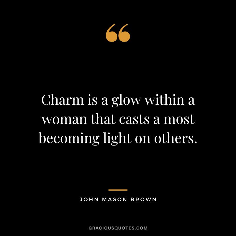Charm is a glow within a woman that casts a most becoming light on others. - John Mason Brown