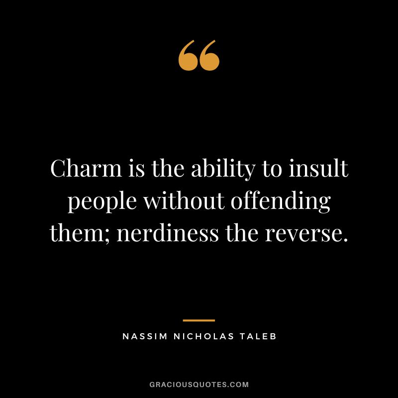 Charm is the ability to insult people without offending them; nerdiness the reverse. - Nassim Nicholas Taleb