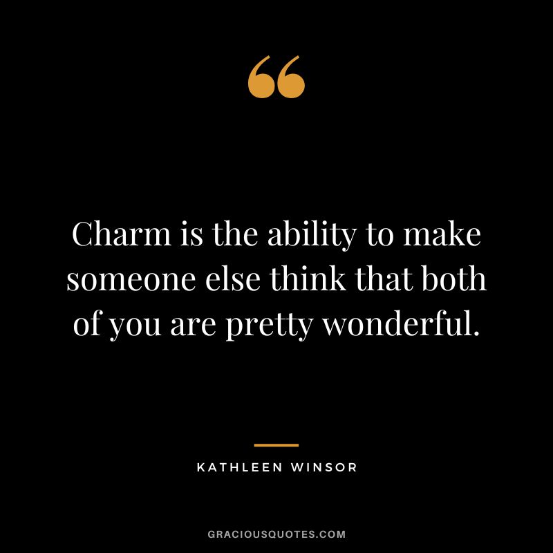 Charm is the ability to make someone else think that both of you are pretty wonderful. - Kathleen Winsor