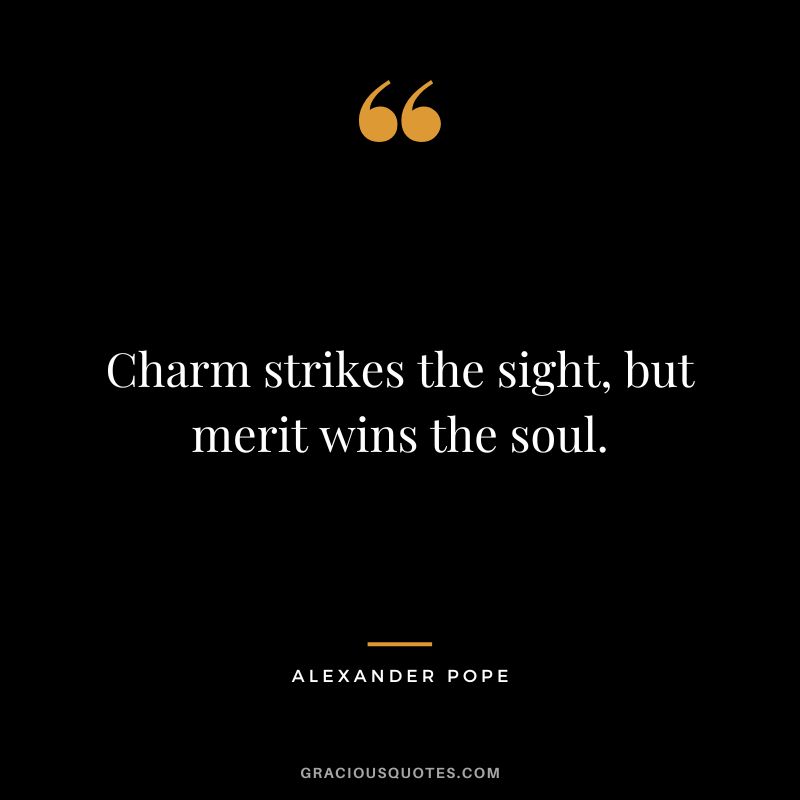 Charm strikes the sight, but merit wins the soul. - Alexander Pope